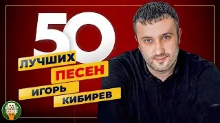 ИГОРЬ КИБИРЕВ ✮ 50 ЛУЧШИХ ПЕСЕН ✮ САМЫЕ ДУШЕВНЫЕ ХИТЫ ✮ 2024 ✮ ВСЕ ХИТЫ ✮