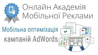 Онлайн-академія мобільної реклами: Мобільна оптимізація кампаній AdWords