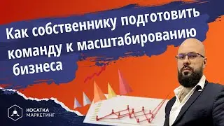 Как собственнику подготовить команду к масштабированию бизнеса.