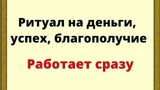 Ритуал на деньги, успех, благополучие. Работает сразу.