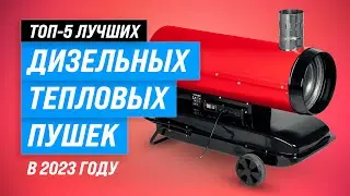 ТОП–5. Лучшие дизельные тепловые пушки 💥 Рейтинг 2023 года 💥 Какую выбрать?