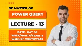 Power Query - Lecture 13- Date-Day Of Week ,Month, Years & Week Of Month, Year