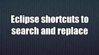 6.Eclipse shortcuts to  search and replace