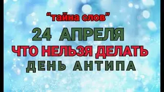 24 АПРЕЛЯ - ЧТО НЕЛЬЗЯ  ДЕЛАТЬ  В  ДЕНЬ АНТИПА ! / ТАЙНА СЛОВ