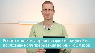 Роботы в аптеке, устройство для чистки ушей и приложение для прерывания ночных кошмаров