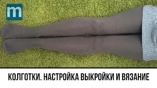 Колготки. Детские и женские колготки.  Процесс вязания и настройка выкройки