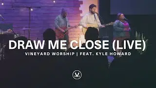 Draw Me Close | Live from Vineyard Worship feat. Kyle Howard