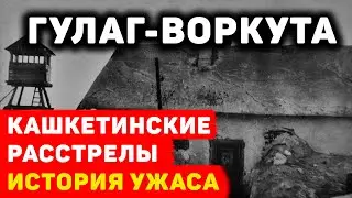 ВОРКУТА: КАШКЕТИНСКИЕ РАССТРЕЛЫ ИСТОРИЯ УЖАСА