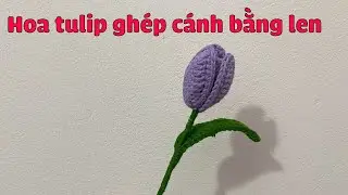 Hướng Dẫn Làm Hoa Tulip Ghép Cánh Bằng Len | Hoa Hanmade