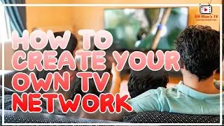 HOW TO CREATE YOUR OWN TV NETWORK (DYI Tips)