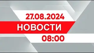 Выпуск новостей 08:00 от 27.08.2024