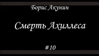 Смерть Ахиллеса (#10 Финал) - Борис Акунин - Книга 4