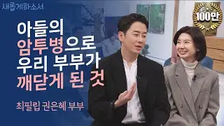 아들의 소아암 투병 중 하나님이 우리 부부에게 보여준 환상👀🎞ㅣ최필립 권은혜 부부ㅣ새롭게하소서