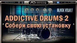 ADDICTIVE DRUMS 2. Собери свою  барабанную установку!