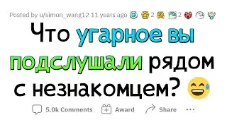 Что самое УГАРНОЕ вы подслушали, находясь рядом с незнакомцем?