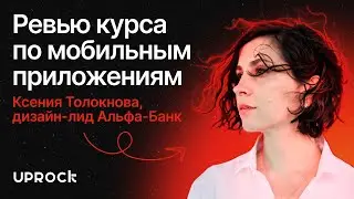 Ревью курса UPROCK по мобильным приложениям! Ксения Толокнова — дизайн-лид, Альфа-Банк [4K]