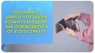 Постоянно боюсь, что завтра останусь без денег. Как освободиться от этого страха?