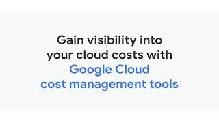 Gain visibility into your cloud costs with Google Cloud cost management tools