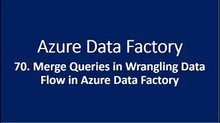 70. Merge Queries in Wrangling Data Flow in Azure Data Factory