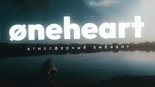 Послушай ØNEHEART / Мир атмосферного эмбиента