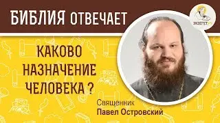 Каково назначение человека ? Библия отвечает. Священник Павел Островский