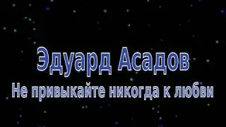 Не привыкайте никогда к любви. Эдуард Асадов