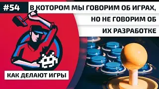 54. В котором мы говорим об играх, но не говорим об их разработке