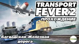 🔴TRANSPORT FEVER 2🔴 - БАГДАДСКАЯ ЖЕЛЕЗНАЯ ДОРОГА. ГЛАВА 2: НЕВЕРОЯТНЫЕ МАШИНЫ. #6