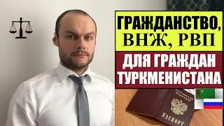 ГРАЖДАНСТВО, Паспорт РОССИИ, ВНЖ, РВП для ГРАЖДАН ТУРКМЕНИСТАНА.  МВД.  Миграционный юрист.