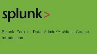 Splunk Zero to Data Admin/Architect Course : introduction