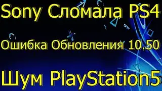 SONY СЛОМАЛА PS4 ОШИБКА ОБНОВЛЕНИЯ 10.50 / ШУМ PLAYSTATION 5