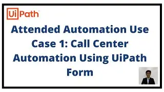 Attended Automation Use Case 1:Call Center Automation Using UiPath Form