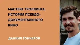 Даниил Гончаров. Мастера троллинга: История псевдодокументального кино.