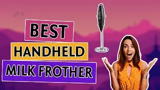 Best Handheld Milk Frother To Buy On The Market