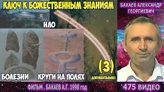 475 Бакаев А.Г.- Фильм 1998 год. Ключ к Божественным знаниям и наукам. Болезни, Круги на полях, НЛО