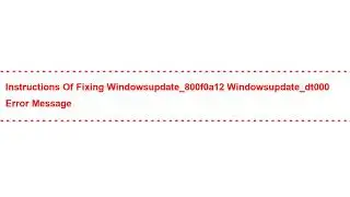 Instructions of Fixing windowsupdate_800f0a12 windowsupdate_dt000 Error Message