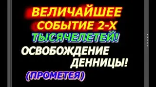 Освобождение Денницы, Прометея  Событие двух Тысячелетей Сенсация