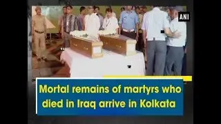 Mortal remains of martyrs who died in Iraq arrive in Kolkata - West Bengal News