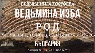 РОД...РИТУАЛЫ ДЛЯ ВСЕХ&ПРАКТИКОВ...ВЕДЬМИНА ИЗБА, ВЕДЬМА ИНГА ХОСРОЕВА...2017 - 2023 г.