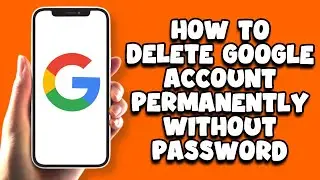 How To Delete Google Account Permanently Without Password