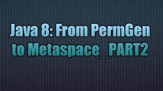 Java 8: From PermGen to Metaspace_PART2