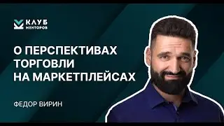 Торговля на маркетплейсах. Федор Вирин. Клуб менторов.