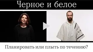 «Черное и белое»: планировать или плыть по течению?