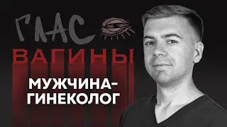 О чем молчит МУЖЧИНА-ГИНЕКОЛОГ// ГЛАС ВАГИНЫ. ВЫПУСК 1