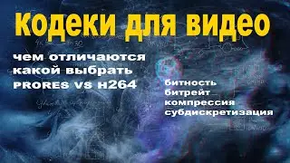 Выбор кодеков. Чем они отличаются: битность, субдискретизация, компрессия, битрейт.