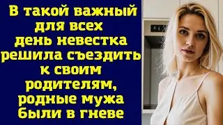 В такой важный для всех день невестка решила съездить к своим родителям, родные мужа были в гневе