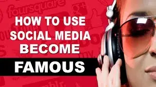 HOW TO USE SOCIAL MEDIA TO GET FAMOUS