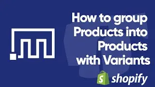 How to group Shopify Products into Products with Variants