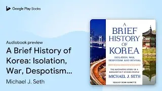 A Brief History of Korea: Isolation, War,… by Michael J. Seth · Audiobook preview