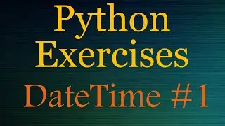 Python Exercises (beginner) - DateTime # 1